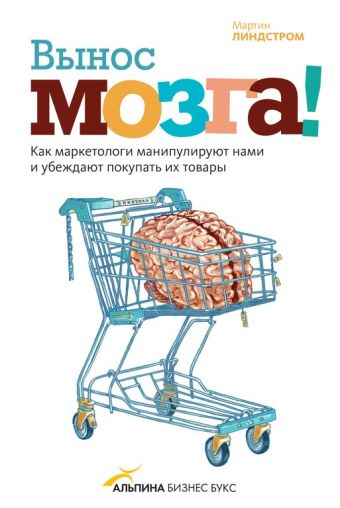 Вынос мозга! Как маркетологи манипулируют нашим сознанием и заставляют нас покупать то, что им хочется Вынос мозга! Как маркетологи манипулируют нашим сознанием и заставляют нас покупать то, что им хочется Линдстром М.