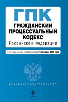 Обложка Гражданский процессуальный кодекс Российской Федерации : текст с изм. и доп. на 10 октября 2012 г. 