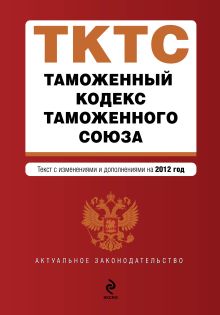 Обложка Таможенный кодекс Таможенного союза: текст с изменениями и дополнениями на 2012 г. 