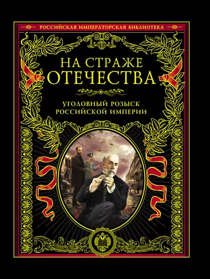 Обложка На страже Отечества. Уголовный розыск Российской империи И.Д. Путилин, А.Ф. Кошко