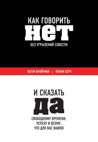 Как говорить «нет» без угрызений совести. И сказать "да" свободному времени, успеху и всему, что для вас важно Как говорить «нет» без угрызений совести. И сказать "да" свободному времени, успеху и всему, что для вас важно Брайтман П., Хэтч К.