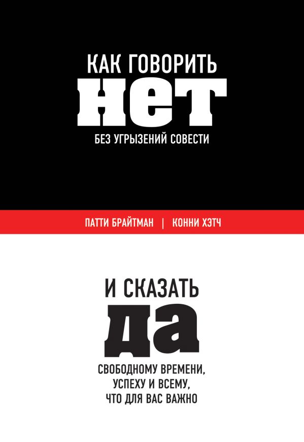 Как говорить «нет» без угрызений совести. И сказать "да" свободному времени, успеху и всему, что для вас важно Как говорить «нет» без угрызений совести. И сказать "да" свободному времени, успеху и всему, что для вас важно Брайтман П., Хэтч К.