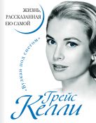 Грейс Келли. Жизнь, рассказанная ею самой Грейс Келли. Жизнь, рассказанная ею самой