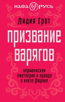Грот Л.П. - Призвание варягов. Норманнская лжетеория и правда о князе Рюрике обложка книги Грот Л.П. - Призвание варягов. Норманнская лжетеория и правда о князе Рюрике обложка книги