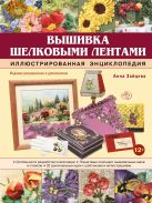 Вышивка шелковыми лентами. Иллюстрированная энциклопедия Вышивка шелковыми лентами. Иллюстрированная энциклопедия