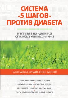 Система "5 шагов" против диабета. Естественный и безвредный способ контролировать уровень сахара в крови