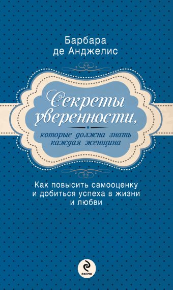 Секреты уверенности, которые должна знать каждая женщина Секреты уверенности, которые должна знать каждая женщина Анджелис Б.Д.