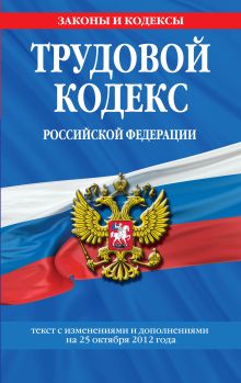 Трудовой кодекс Российской Федерации: текст с изм. и доп. на 25 октября 2012 г.