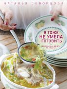 Я тоже не умела готовить. Кулинарная книга на счастье Я тоже не умела готовить. Кулинарная книга на счастье