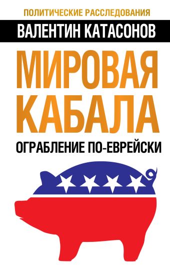 Мировая кабала. Ограбление по-еврейски Мировая кабала. Ограбление по-еврейски Катасонов В.Ю.