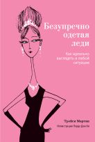 Безупречно одетая леди. Как идеально выглядеть в любой ситуации Безупречно одетая леди. Как идеально выглядеть в любой ситуации