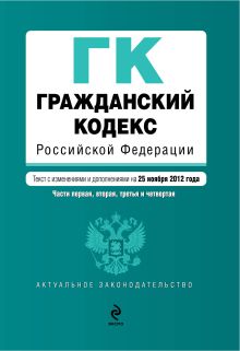 Гражданский кодекс Российской Федерации. Части первая, вторая, третья и четвертая : текст с изм. и доп. на 25 ноября 2012 г.