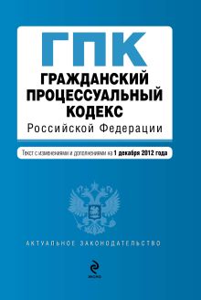 Гражданский процессуальный кодекс Российской Федерации : текст с изм. и доп. на 1 декабря 2012 г.