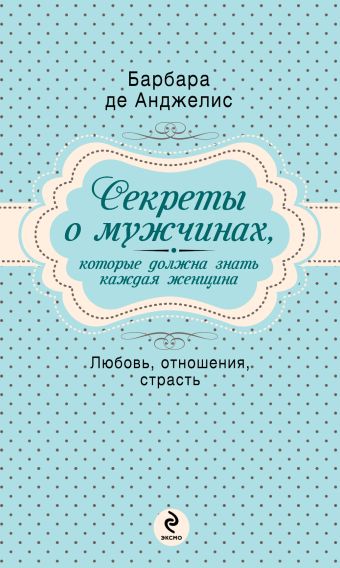 Секреты о мужчинах, которые должна знать каждая женщина Секреты о мужчинах, которые должна знать каждая женщина Анджелис Б.Д.