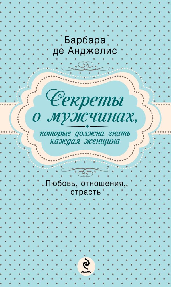 Секреты о мужчинах, которые должна знать каждая женщина Секреты о мужчинах, которые должна знать каждая женщина Анджелис Б.Д.