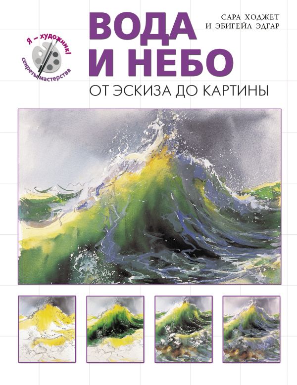 Вода и небо. От эскиза до картины (серия "Я художник! Секреты мастерства") Вода и небо. От эскиза до картины (серия "Я художник! Секреты мастерства") Ходжетт С., Эдгар Э.