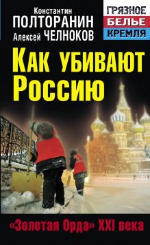 Полторанин К.М., Челноков А.С., Поставнин В.А. - Как убивают Россию. «Золотая Орда» XXI века обложка книги Полторанин К.М., Челноков А.С., Поставнин В.А. - Как убивают Россию. «Золотая Орда» XXI века обложка книги