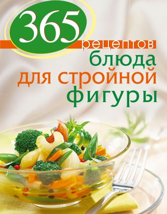 365 рецептов. Блюда для стройной фигуры 365 рецептов. Блюда для стройной фигуры