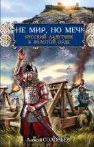 Не мир, но меч! Русский лазутчик в Золотой Орде Не мир, но меч! Русский лазутчик в Золотой Орде
