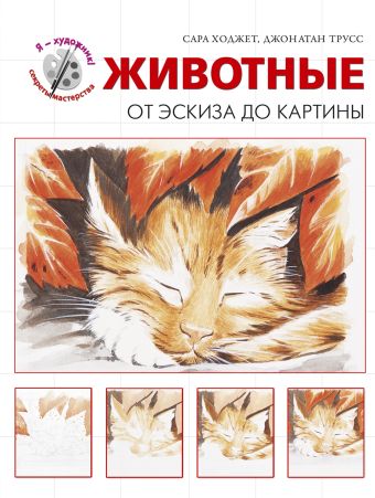Животные. От эскиза до картины (серия "Я художник! Секреты мастерства") Животные. От эскиза до картины (серия "Я художник! Секреты мастерства") Ходжет С., Трусс Д.