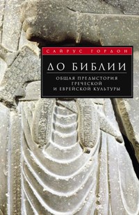 До Библии. Общая предыстория греческой и еврейской культуры. Гордон С. До Библии. Общая предыстория греческой и еврейской культуры. Гордон С. Гордон С.