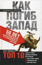 Как погиб Запад. 50 лет экономической недальновидности и суровый выбор впереди. Мойо Д. Как погиб Запад. 50 лет экономической недальновидности и суровый выбор впереди. Мойо Д.