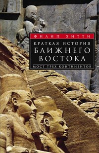 Краткая история Ближнего Востока. Мост трех континентов. Хитти Ф. Краткая история Ближнего Востока. Мост трех континентов. Хитти Ф. Хитти Ф.