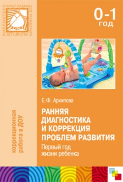 Ранняя диагностика и коррекция проблем развития. Первый год жизни ребенка. Архипова Е. Ф. Ранняя диагностика и коррекция проблем развития. Первый год жизни ребенка. Архипова Е. Ф. Архипова Е. Ф.