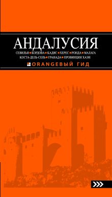 АНДАЛУСИЯ: Севилья, Кордова, Кадис, Херес, Ронда, Малага, Коста-дель-Соль, Гранада, провинция Хаэн : путеводитель. 2-е изд., испр. и доп.