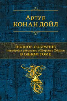 Полное собрание повестей и рассказов о Шерлоке Холмсе в одном томе