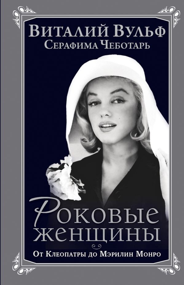 Роковые женщины. От Клеопатры до Мэрилин Монро Роковые женщины. От Клеопатры до Мэрилин Монро Вульф В.Я., Чеботарь С.А.