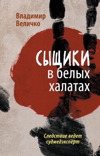 Сыщики в белых халатах. Следствие ведет судмедэксперт Сыщики в белых халатах. Следствие ведет судмедэксперт Величко В.М.