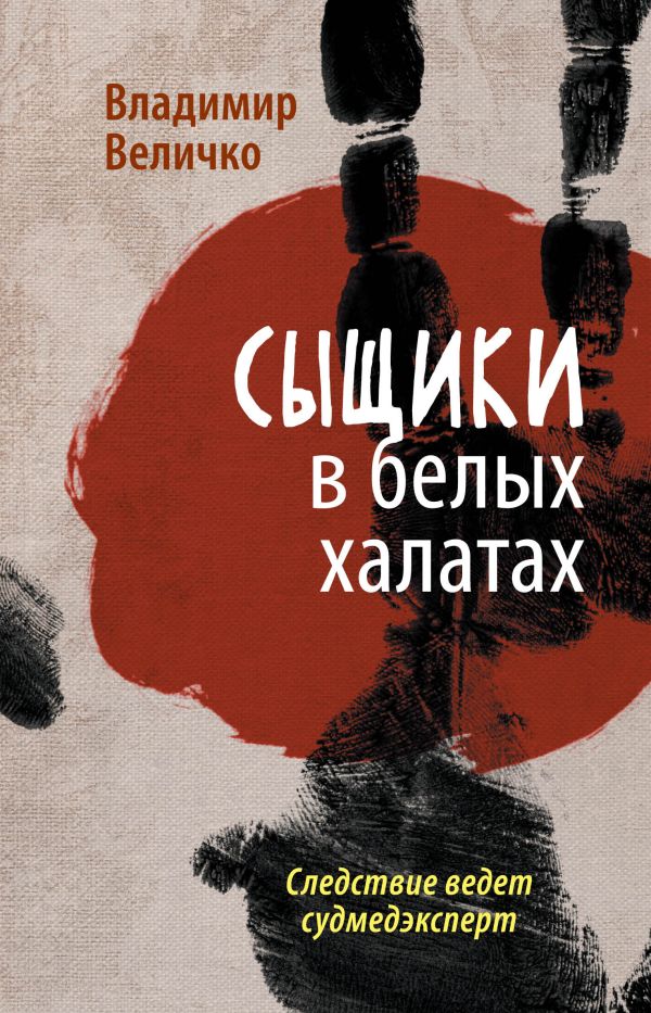 Сыщики в белых халатах. Следствие ведет судмедэксперт Сыщики в белых халатах. Следствие ведет судмедэксперт Величко В.М.
