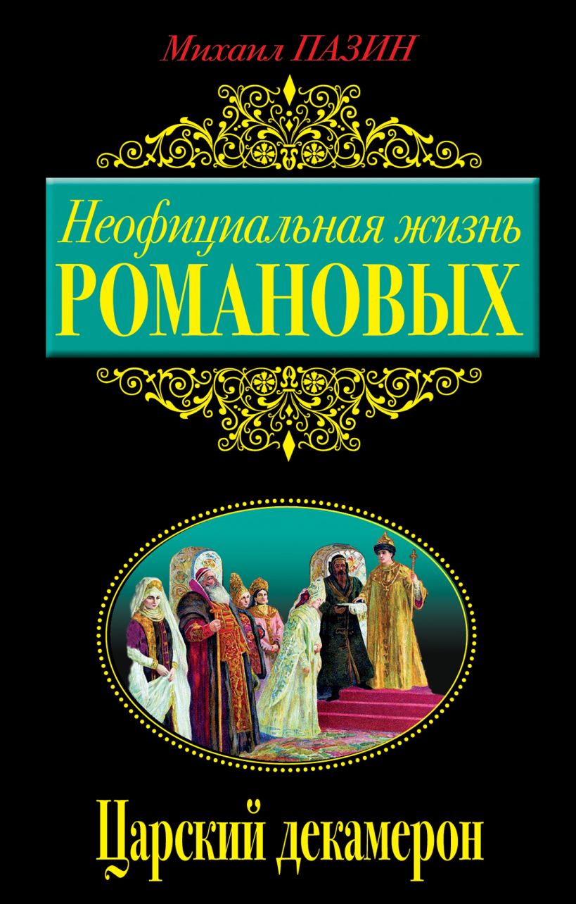 Книга Неофициальная жизнь Романовых Царский декамерон Михаил Пазин -  купить, читать онлайн отзывы и рецензии | ISBN 978-5-699-61838-5 | Эксмо