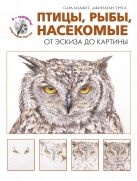 Птицы, рыбы, насекомые. От эскиза до картины (серия"Я художник! Секреты мастерства" Птицы, рыбы, насекомые. От эскиза до картины (серия"Я художник! Секреты мастерства"