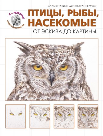 Птицы, рыбы, насекомые. От эскиза до картины (серия"Я художник! Секреты мастерства" Птицы, рыбы, насекомые. От эскиза до картины (серия"Я художник! Секреты мастерства" Ходжет С., Трусс Д.