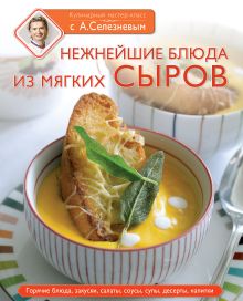Обложка Нежнейшие блюда из мягких сыров Александр Селезнев, Анна Вовк
