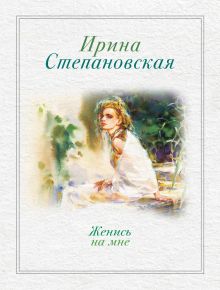 Обложка Женись на мне Ирина Степановская