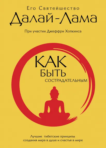 Обложка Как быть сострадательным: Лучшие тибетские принципы создания мира в душе и счастья в мире Его Святейшество Далай-лама