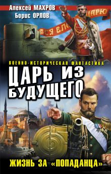 Обложка Царь из будущего. Жизнь за «попаданца» Алексей Махров, Борис Орлов