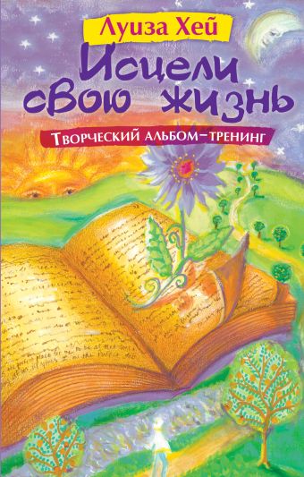 Исцели свою жизнь: Творческий альбом-тренинг Исцели свою жизнь: Творческий альбом-тренинг Луиза Хей