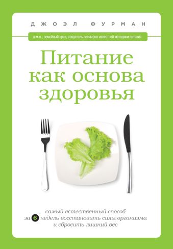Питание как основа здоровья. Самый простой и естественный способ за 6 недель восстановить силы организма и сбросить лишний вес Питание как основа здоровья. Самый простой и естественный способ за 6 недель восстановить силы организма и сбросить лишний вес Фурман Д.