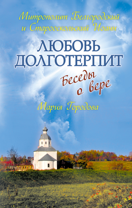 Любовь долготерпит: Беседы о вере Любовь долготерпит: Беседы о вере Иоанн (митроп.), Городова М.А.