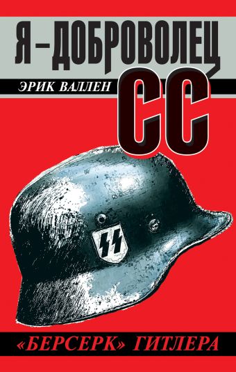 Я – доброволец СС. «Берсерк» Гитлера Я – доброволец СС. «Берсерк» Гитлера Валлен Э.