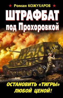 Штрафбат под Прохоровкой. Остановить «Тигры» любой ценой!