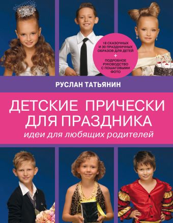 Детские прически для праздника. Идеи для любящих родителей (нов.суперобложка Ваш ребенок на празднике. Образ, прическа, грим) Детские прически для праздника. Идеи для любящих родителей (нов.суперобложка Ваш ребенок на празднике. Образ, прическа, грим) Татьянин Р.