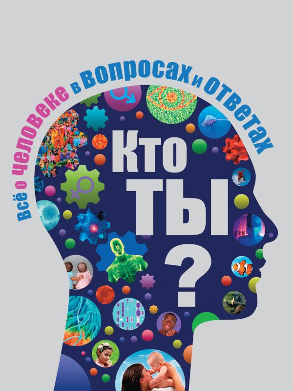 Кто ты? Все о человеке в вопросах и ответах Кто ты? Все о человеке в вопросах и ответах