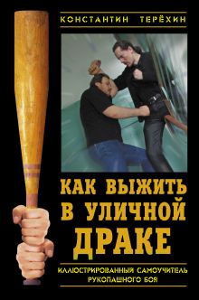 Как выжить в уличной драке. Иллюстрированный самоучитель рукопашного боя