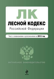 Обложка Лесной кодекс Российской Федерации : текст с изм. и доп. на 2013 год 
