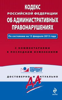 Кодекс Российской Федерации об административных правонарушениях. По состоянию на 15 февраля 2013 года. С комментариями к последним изменениям